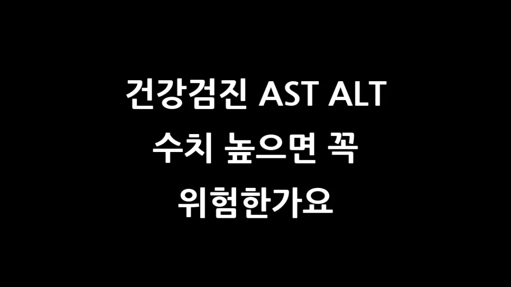 건강검진 AST ALT 수치 높으면 꼭 위험한가요