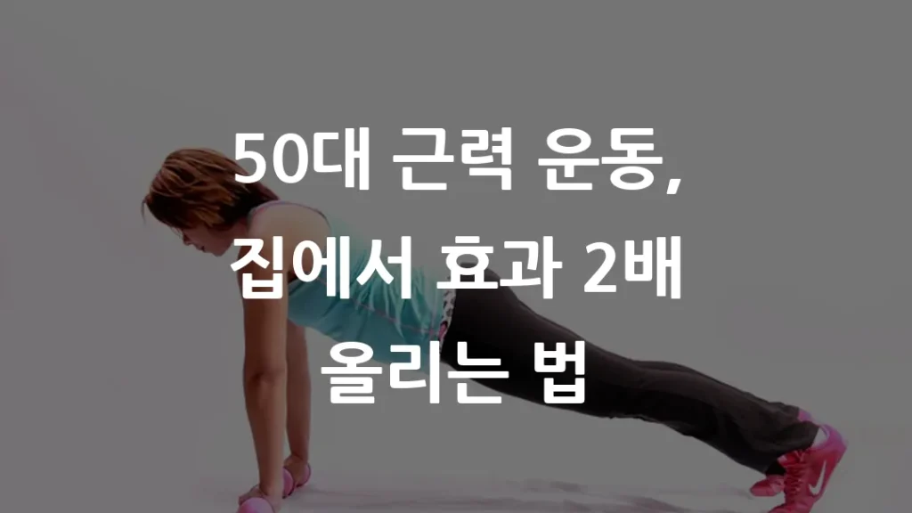 50대 근력 운동, 집에서 효과 2배 올리는 법