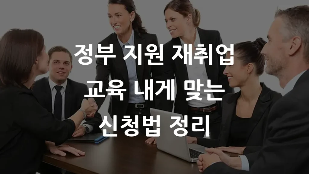 정부 지원 재취업 교육 내게 맞는 신청법 정리